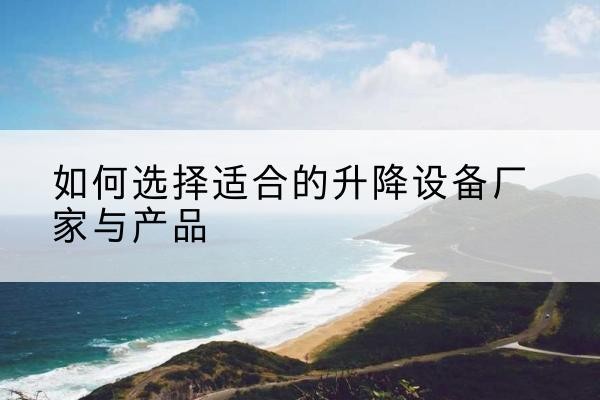 锦江电动升降平台厂家-如何选择适合的升降设备厂家与产品