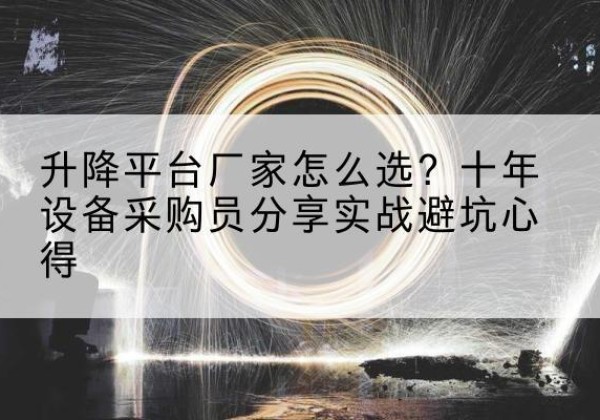 锦江升降平台厂家-怎么选？十年设备采购员分享实战避坑心得