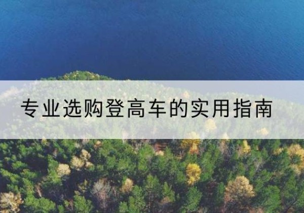 锦江电动登高车厂家推荐-专业选购登高车的实用指南