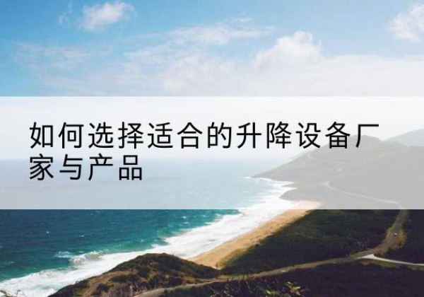锦江电动升降平台厂家-如何选择适合的升降设备厂家与产品